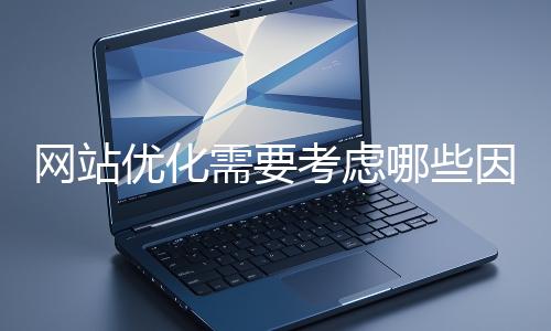 網站優化需要考慮(lǜ)哪些(xiē)因素