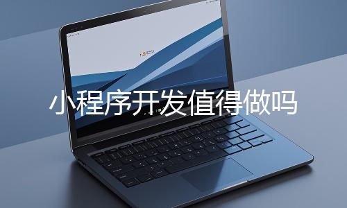 小程序（xù）開發值得做嗎